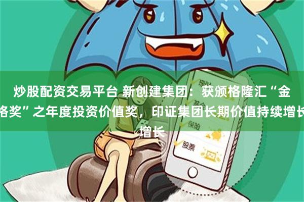 炒股配资交易平台 新创建集团：获颁格隆汇“金格奖”之年度投资价值奖，印证集团长期价值持续增长