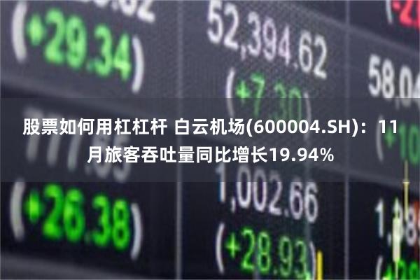 股票如何用杠杠杆 白云机场(600004.SH)：11月旅客吞吐量同比增长19.94%