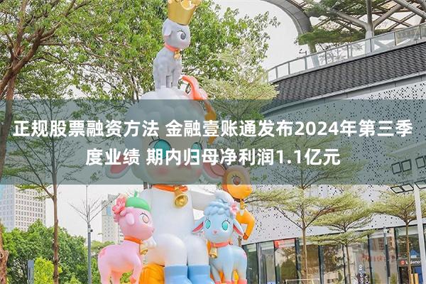 正规股票融资方法 金融壹账通发布2024年第三季度业绩 期内归母净利润1.1亿元