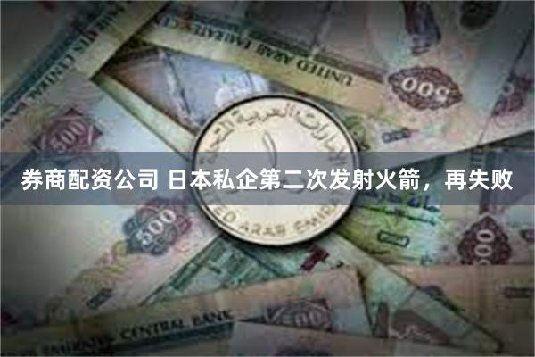 券商配资公司 日本私企第二次发射火箭，再失败