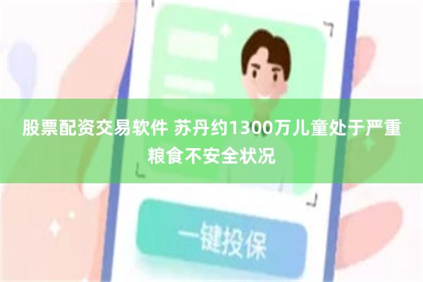 股票配资交易软件 苏丹约1300万儿童处于严重粮食不安全状况