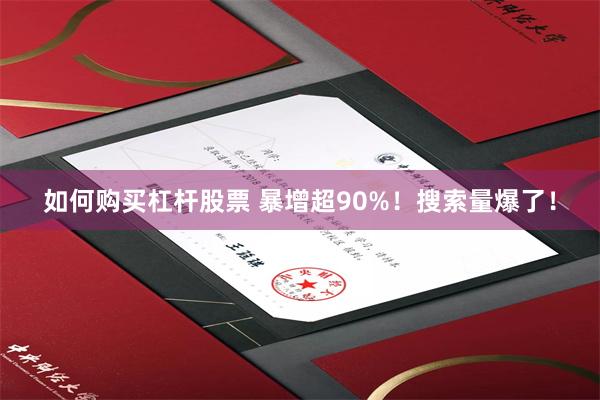 如何购买杠杆股票 暴增超90%！搜索量爆了！