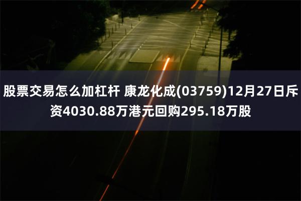 股票交易怎么加杠杆 康龙化成(03759)12月27日斥资4030.88万港元回购295.18万股