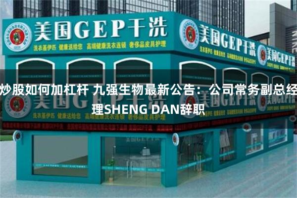 炒股如何加杠杆 九强生物最新公告：公司常务副总经理SHENG DAN辞职