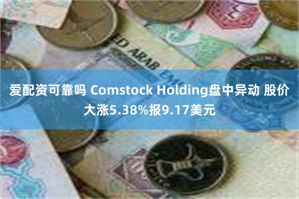 爱配资可靠吗 Comstock Holding盘中异动 股价大涨5.38%报9.17美元