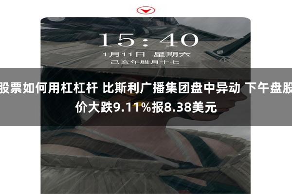 股票如何用杠杠杆 比斯利广播集团盘中异动 下午盘股价大跌9.11%报8.38美元