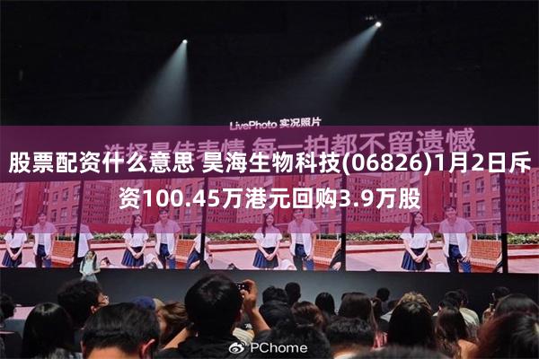 股票配资什么意思 昊海生物科技(06826)1月2日斥资100.45万港元回购3.9万股