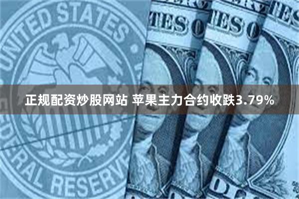 正规配资炒股网站 苹果主力合约收跌3.79%