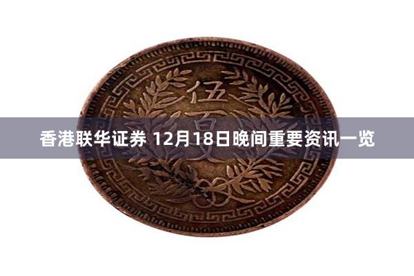 香港联华证券 12月18日晚间重要资讯一览