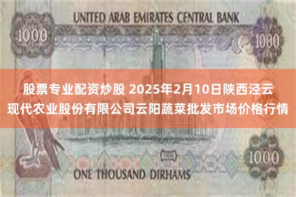 股票专业配资炒股 2025年2月10日陕西泾云现代农业股份有限公司云阳蔬菜批发市场价格行情