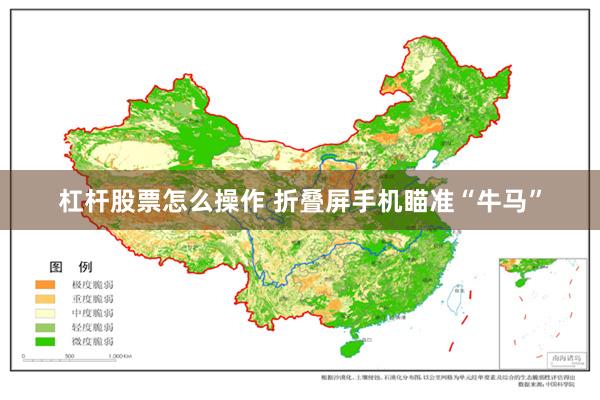 杠杆股票怎么操作 折叠屏手机瞄准“牛马”