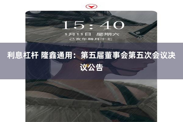 利息杠杆 隆鑫通用：第五届董事会第五次会议决议公告