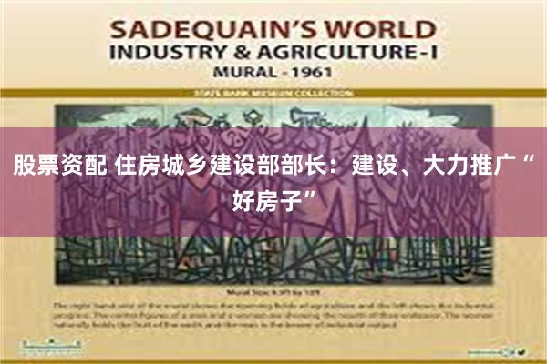 股票资配 住房城乡建设部部长：建设、大力推广“好房子”