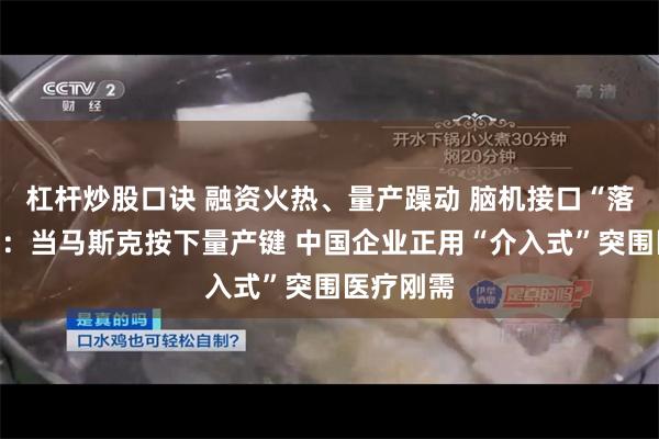 杠杆炒股口诀 融资火热、量产躁动 脑机接口“落地前夜”：当马斯克按下量产键 中国企业正用“介入式”突围医疗刚需
