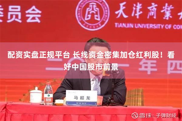 配资实盘正规平台 长线资金密集加仓红利股！看好中国股市前景