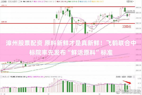 漳州股票配资 原料新鲜才是真新鲜！飞鹤联合中标院率先发布“鲜活原料”标准