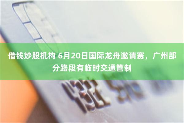 借钱炒股机构 6月20日国际龙舟邀请赛，广州部分路段有临时交通管制