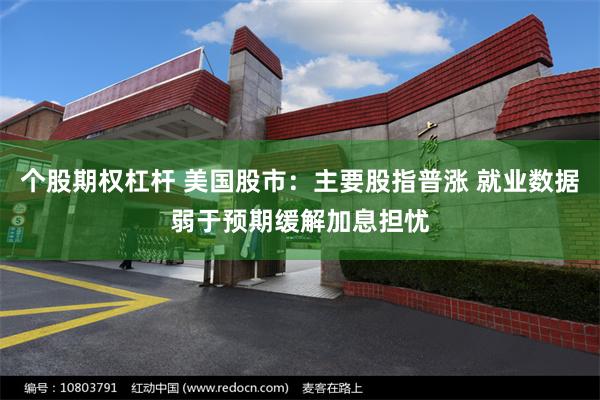 个股期权杠杆 美国股市：主要股指普涨 就业数据弱于预期缓解加息担忧